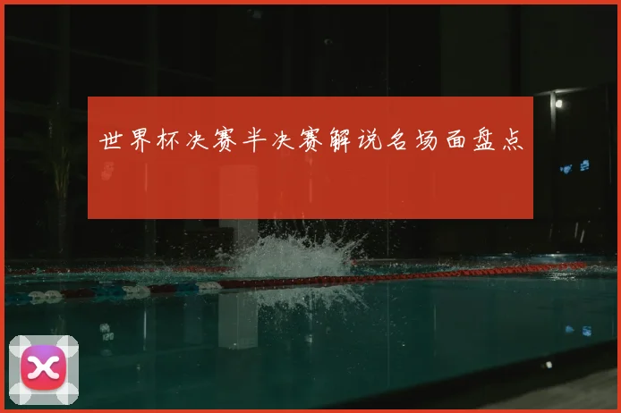 世界杯决赛半决赛解说名场面盘点
