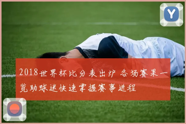 2018世界杯比分表出炉 各场赛果一览助球迷快速掌握赛事进程