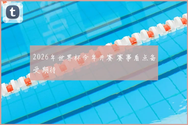 2026年世界杯今年开赛 赛事看点备受期待