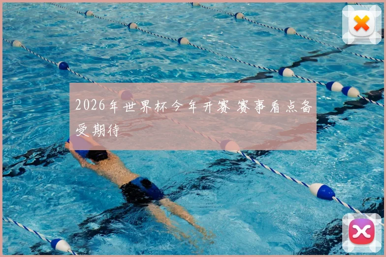 2026年世界杯今年开赛 赛事看点备受期待