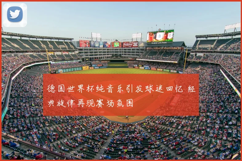 德国世界杯纯音乐引发球迷回忆 经典旋律再现赛场氛围