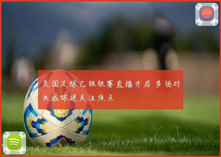美国足球乙级联赛直播开启 多场对决成球迷关注焦点