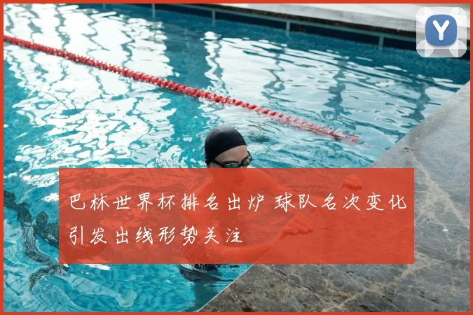 巴林世界杯排名出炉 球队名次变化引发出线形势关注
